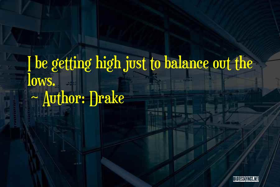 Drake Quotes: I Be Getting High Just To Balance Out The Lows.