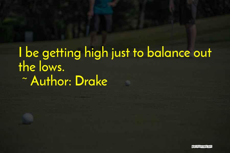 Drake Quotes: I Be Getting High Just To Balance Out The Lows.