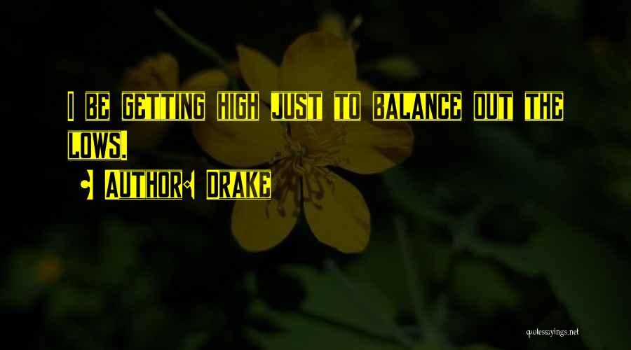 Drake Quotes: I Be Getting High Just To Balance Out The Lows.