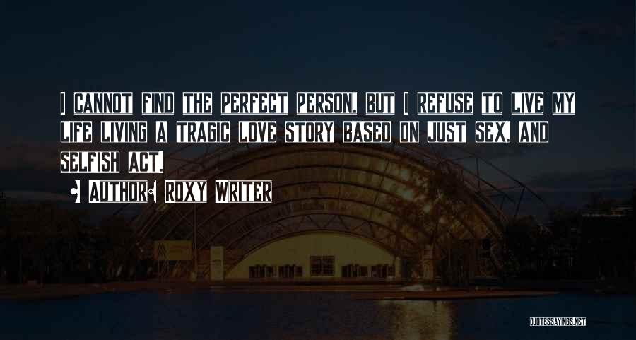 Roxy Writer Quotes: I Cannot Find The Perfect Person, But I Refuse To Live My Life Living A Tragic Love Story Based On