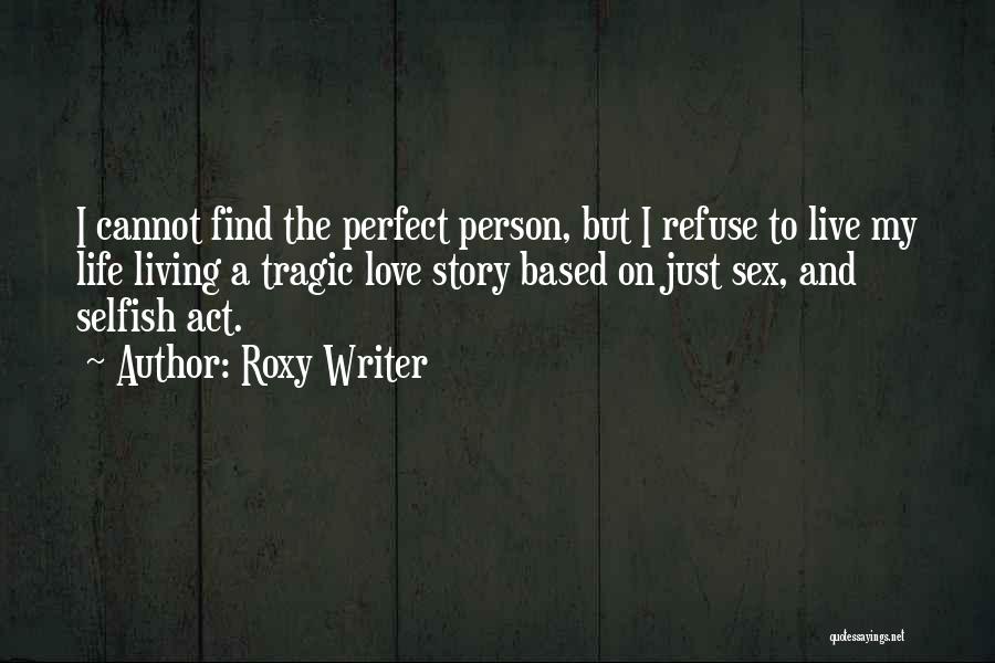 Roxy Writer Quotes: I Cannot Find The Perfect Person, But I Refuse To Live My Life Living A Tragic Love Story Based On