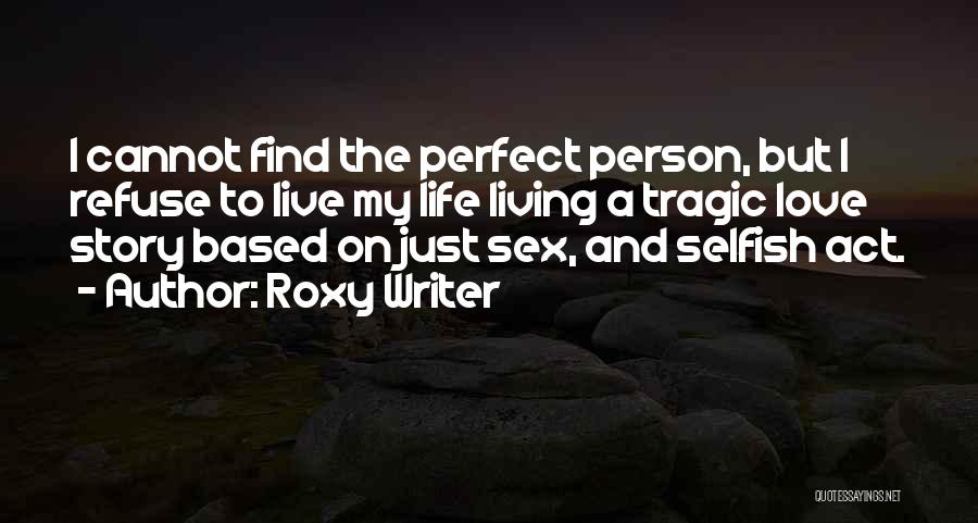 Roxy Writer Quotes: I Cannot Find The Perfect Person, But I Refuse To Live My Life Living A Tragic Love Story Based On