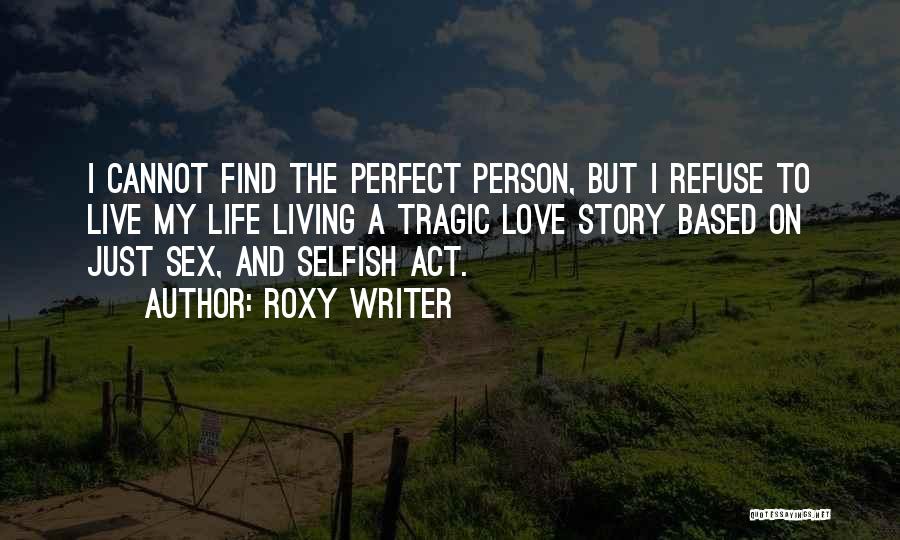 Roxy Writer Quotes: I Cannot Find The Perfect Person, But I Refuse To Live My Life Living A Tragic Love Story Based On