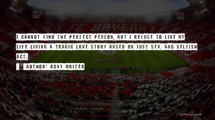 Roxy Writer Quotes: I Cannot Find The Perfect Person, But I Refuse To Live My Life Living A Tragic Love Story Based On