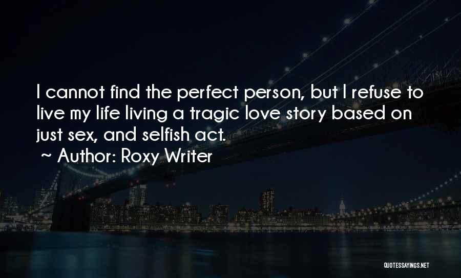 Roxy Writer Quotes: I Cannot Find The Perfect Person, But I Refuse To Live My Life Living A Tragic Love Story Based On