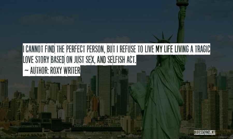 Roxy Writer Quotes: I Cannot Find The Perfect Person, But I Refuse To Live My Life Living A Tragic Love Story Based On