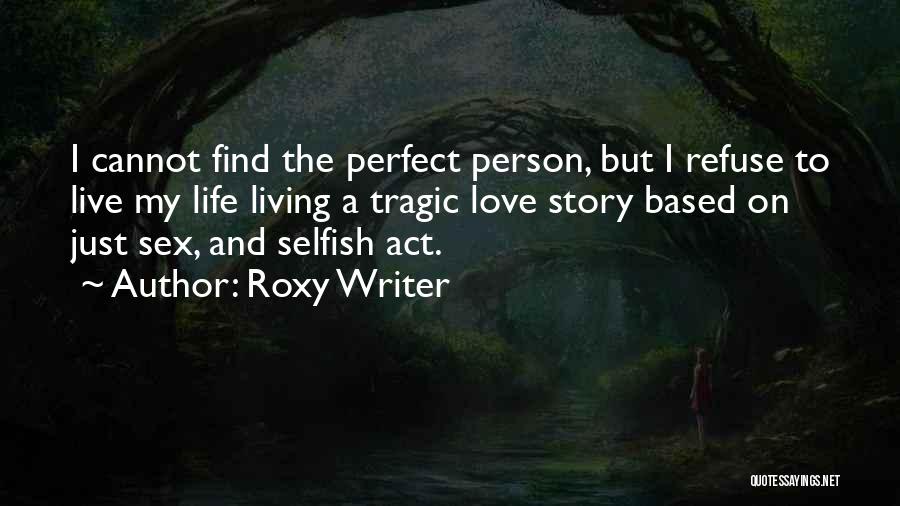 Roxy Writer Quotes: I Cannot Find The Perfect Person, But I Refuse To Live My Life Living A Tragic Love Story Based On