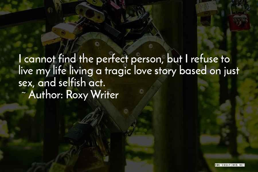 Roxy Writer Quotes: I Cannot Find The Perfect Person, But I Refuse To Live My Life Living A Tragic Love Story Based On