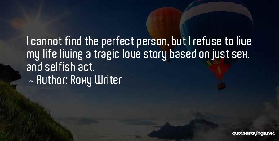 Roxy Writer Quotes: I Cannot Find The Perfect Person, But I Refuse To Live My Life Living A Tragic Love Story Based On