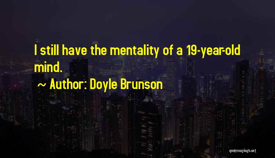 Doyle Brunson Quotes: I Still Have The Mentality Of A 19-year-old Mind.