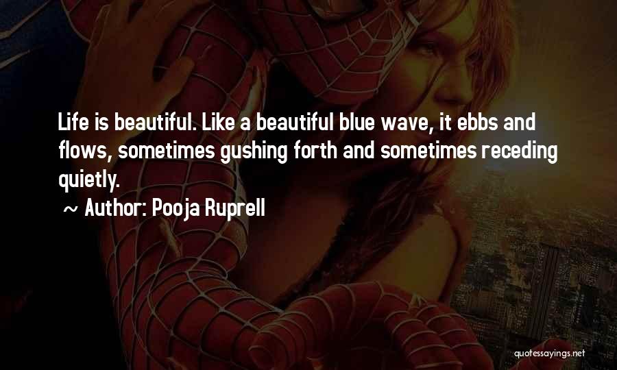 Pooja Ruprell Quotes: Life Is Beautiful. Like A Beautiful Blue Wave, It Ebbs And Flows, Sometimes Gushing Forth And Sometimes Receding Quietly.