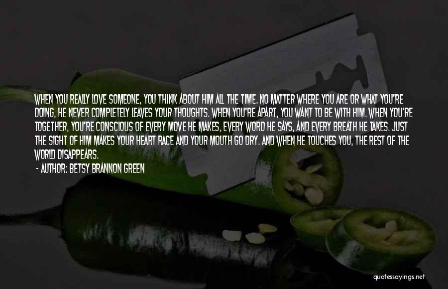 Betsy Brannon Green Quotes: When You Really Love Someone, You Think About Him All The Time. No Matter Where You Are Or What You're