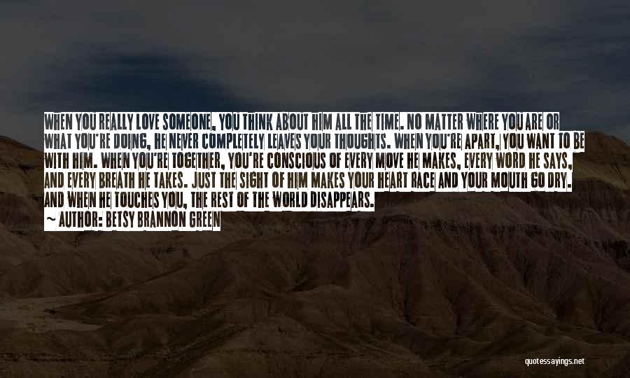 Betsy Brannon Green Quotes: When You Really Love Someone, You Think About Him All The Time. No Matter Where You Are Or What You're