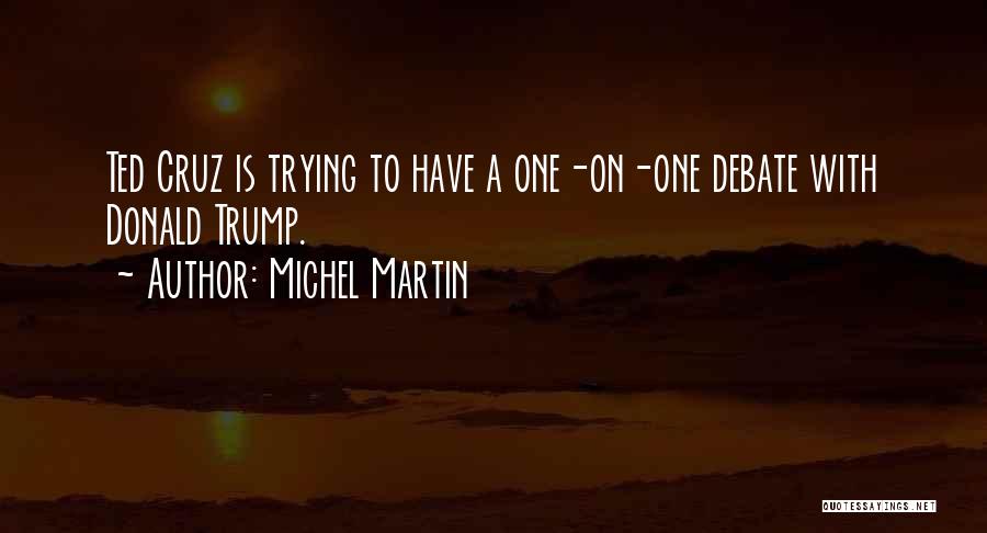 Michel Martin Quotes: Ted Cruz Is Trying To Have A One-on-one Debate With Donald Trump.