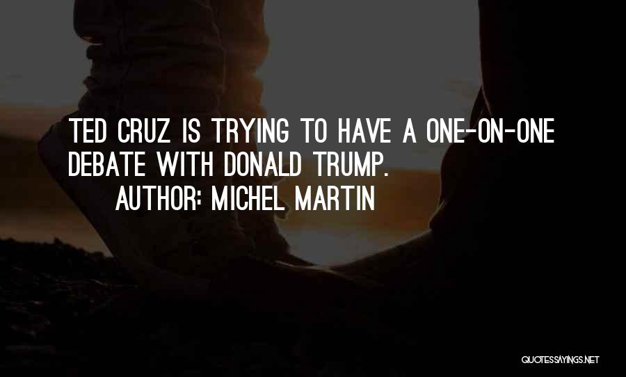 Michel Martin Quotes: Ted Cruz Is Trying To Have A One-on-one Debate With Donald Trump.