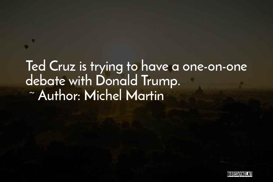 Michel Martin Quotes: Ted Cruz Is Trying To Have A One-on-one Debate With Donald Trump.