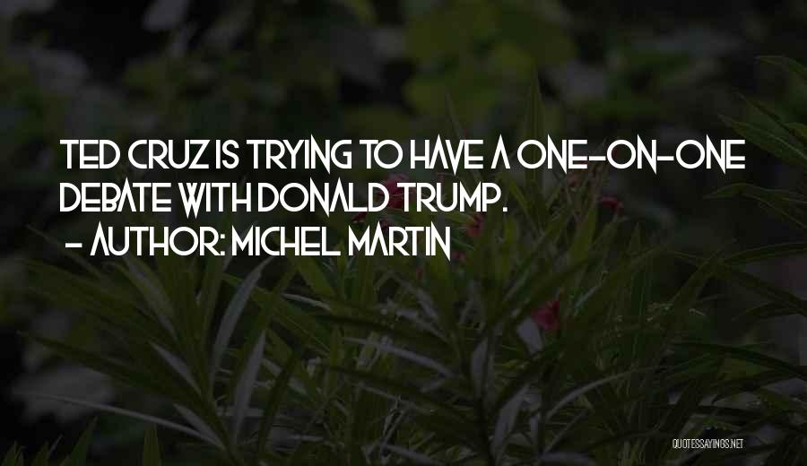 Michel Martin Quotes: Ted Cruz Is Trying To Have A One-on-one Debate With Donald Trump.