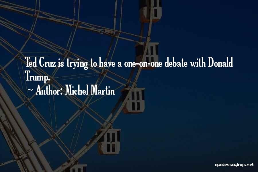 Michel Martin Quotes: Ted Cruz Is Trying To Have A One-on-one Debate With Donald Trump.