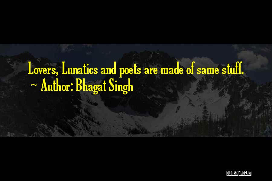 Bhagat Singh Quotes: Lovers, Lunatics And Poets Are Made Of Same Stuff.