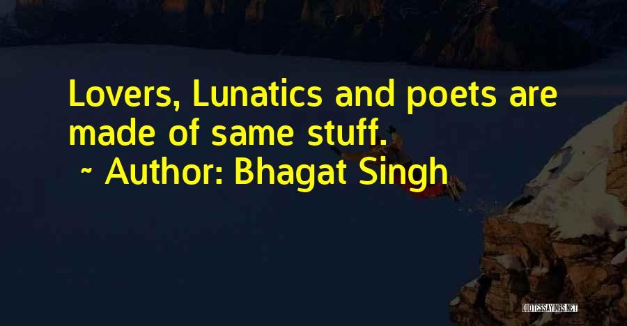 Bhagat Singh Quotes: Lovers, Lunatics And Poets Are Made Of Same Stuff.