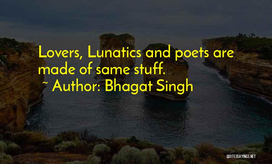 Bhagat Singh Quotes: Lovers, Lunatics And Poets Are Made Of Same Stuff.