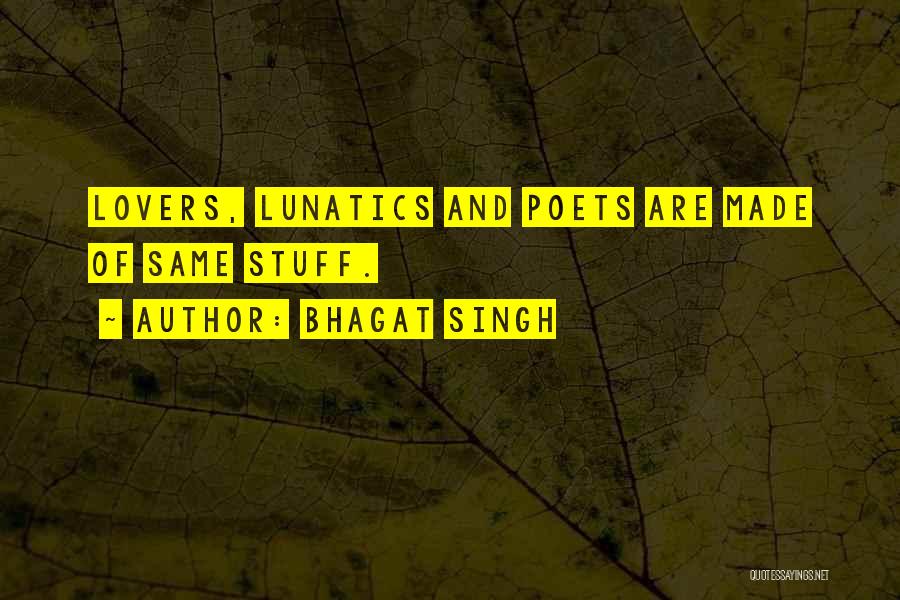 Bhagat Singh Quotes: Lovers, Lunatics And Poets Are Made Of Same Stuff.