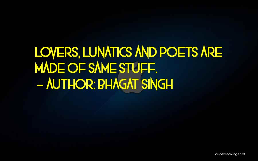Bhagat Singh Quotes: Lovers, Lunatics And Poets Are Made Of Same Stuff.