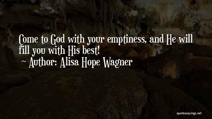 Alisa Hope Wagner Quotes: Come To God With Your Emptiness, And He Will Fill You With His Best!