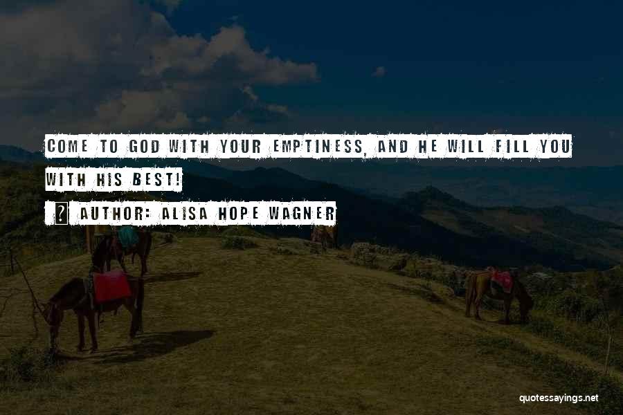 Alisa Hope Wagner Quotes: Come To God With Your Emptiness, And He Will Fill You With His Best!