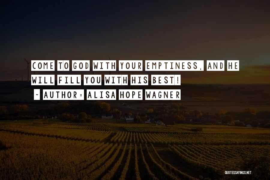 Alisa Hope Wagner Quotes: Come To God With Your Emptiness, And He Will Fill You With His Best!