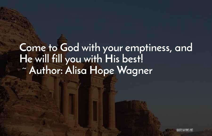Alisa Hope Wagner Quotes: Come To God With Your Emptiness, And He Will Fill You With His Best!