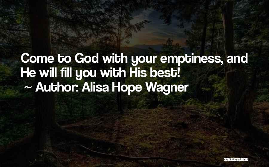Alisa Hope Wagner Quotes: Come To God With Your Emptiness, And He Will Fill You With His Best!
