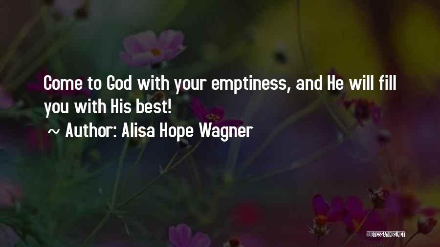 Alisa Hope Wagner Quotes: Come To God With Your Emptiness, And He Will Fill You With His Best!