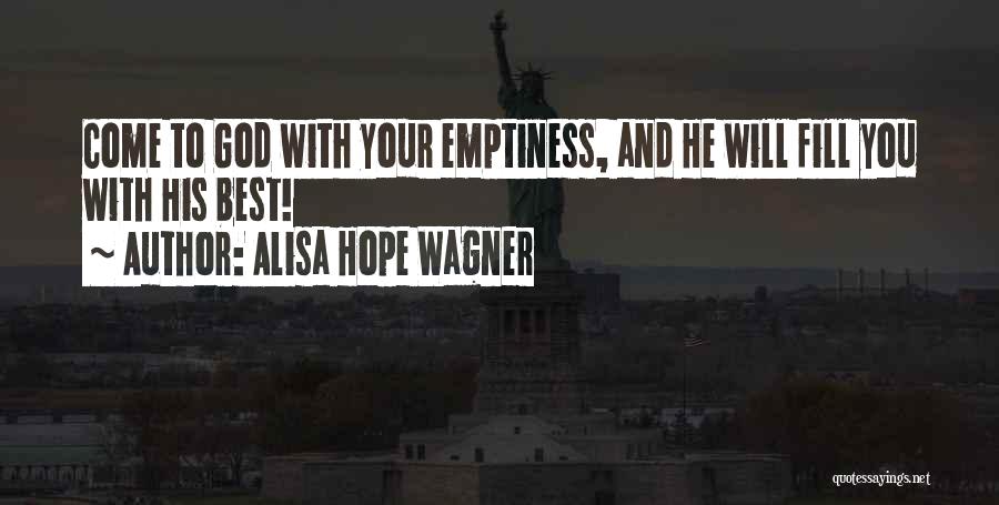 Alisa Hope Wagner Quotes: Come To God With Your Emptiness, And He Will Fill You With His Best!