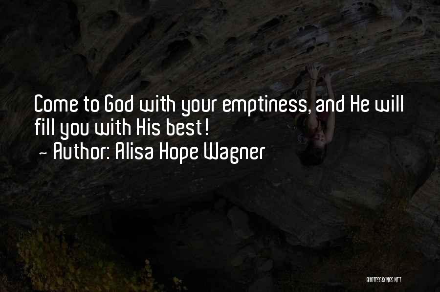 Alisa Hope Wagner Quotes: Come To God With Your Emptiness, And He Will Fill You With His Best!