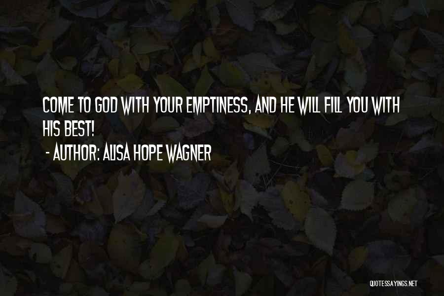 Alisa Hope Wagner Quotes: Come To God With Your Emptiness, And He Will Fill You With His Best!