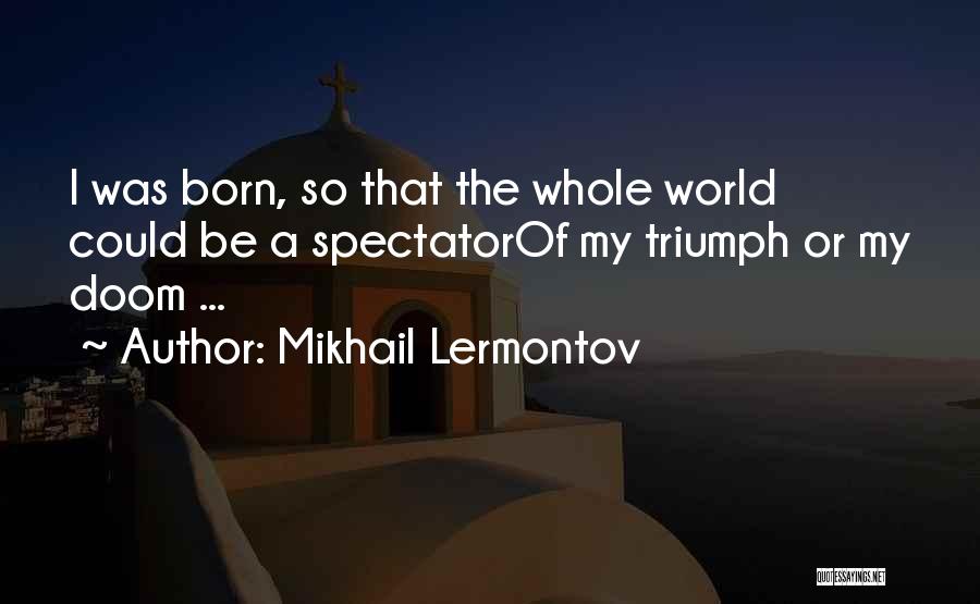 Mikhail Lermontov Quotes: I Was Born, So That The Whole World Could Be A Spectatorof My Triumph Or My Doom ...