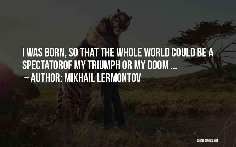 Mikhail Lermontov Quotes: I Was Born, So That The Whole World Could Be A Spectatorof My Triumph Or My Doom ...