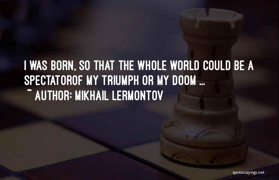 Mikhail Lermontov Quotes: I Was Born, So That The Whole World Could Be A Spectatorof My Triumph Or My Doom ...