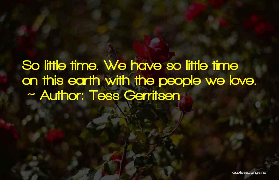 Tess Gerritsen Quotes: So Little Time. We Have So Little Time On This Earth With The People We Love.