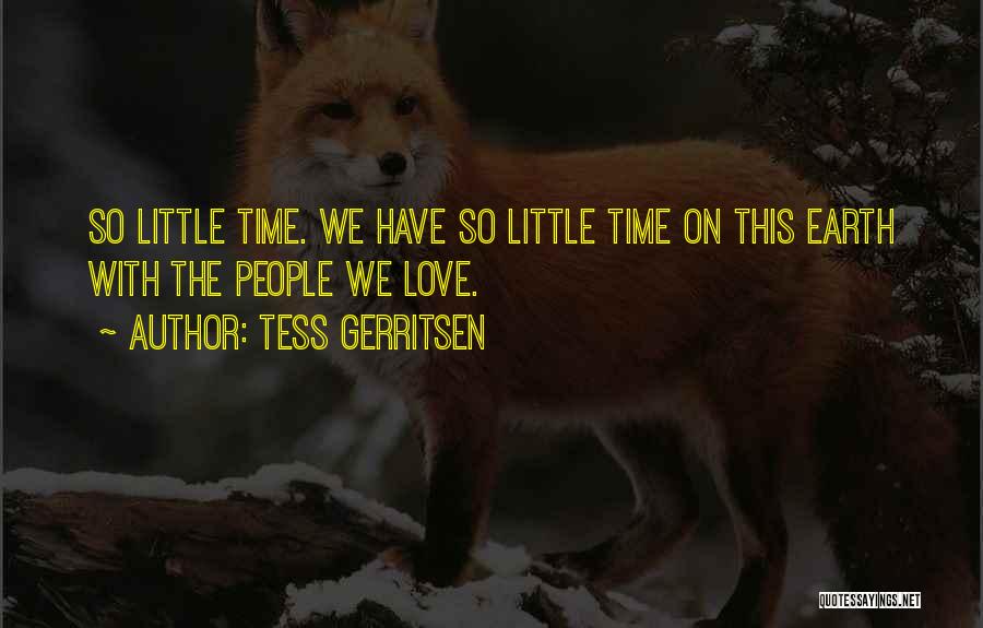 Tess Gerritsen Quotes: So Little Time. We Have So Little Time On This Earth With The People We Love.