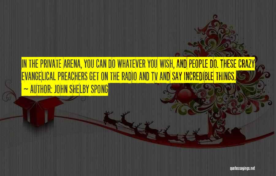 John Shelby Spong Quotes: In The Private Arena, You Can Do Whatever You Wish, And People Do. These Crazy Evangelical Preachers Get On The