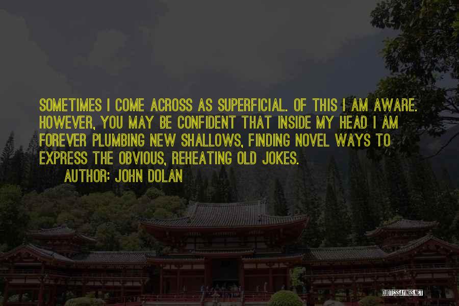 John Dolan Quotes: Sometimes I Come Across As Superficial. Of This I Am Aware. However, You May Be Confident That Inside My Head