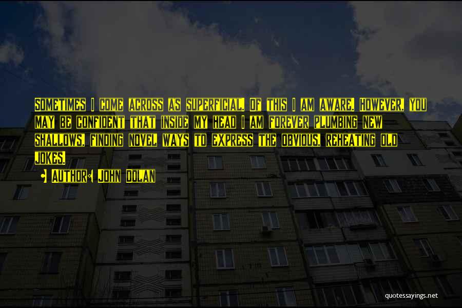 John Dolan Quotes: Sometimes I Come Across As Superficial. Of This I Am Aware. However, You May Be Confident That Inside My Head