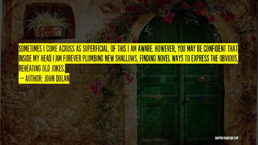 John Dolan Quotes: Sometimes I Come Across As Superficial. Of This I Am Aware. However, You May Be Confident That Inside My Head