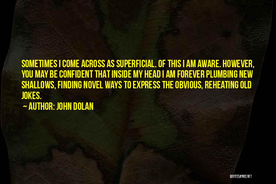 John Dolan Quotes: Sometimes I Come Across As Superficial. Of This I Am Aware. However, You May Be Confident That Inside My Head