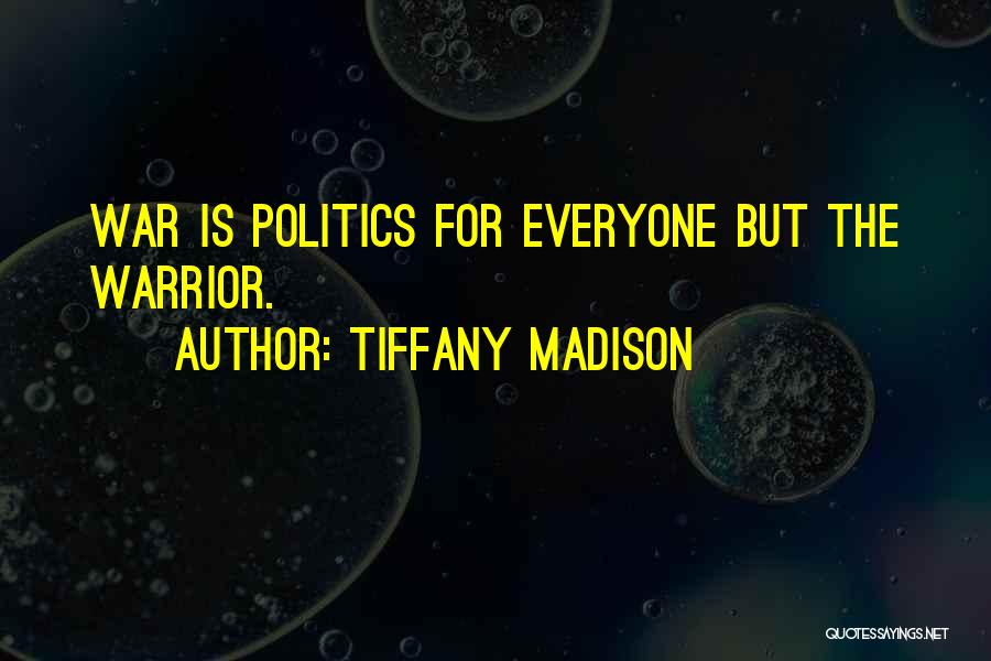 Tiffany Madison Quotes: War Is Politics For Everyone But The Warrior.