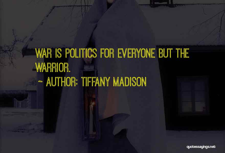 Tiffany Madison Quotes: War Is Politics For Everyone But The Warrior.