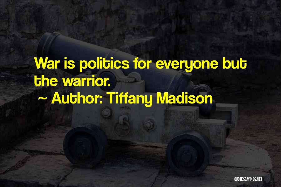 Tiffany Madison Quotes: War Is Politics For Everyone But The Warrior.