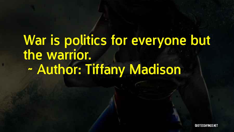 Tiffany Madison Quotes: War Is Politics For Everyone But The Warrior.